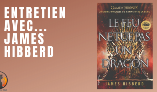 Entretien avec James Hibberd (Le Feu ne tue pas un Dragon)