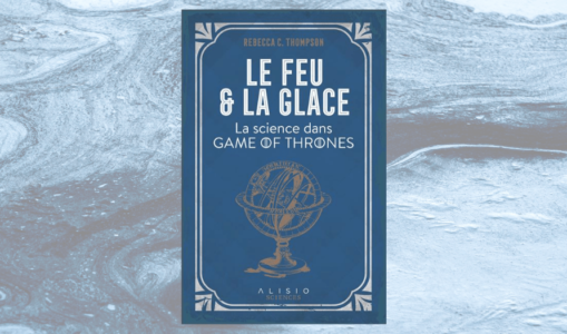 [On teste pour vous] Le feu et la glace : La science dans Game of Thrones, de Rebecca C. Thompson