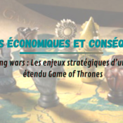 Guerres économiques et conséquences : les enjeux stratégiques d’un univers étendu Game of Thrones