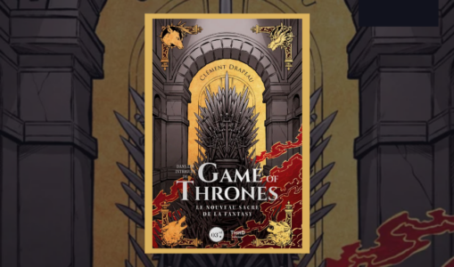 Parution de l’essai « Game Of Thrones – Le nouveau sacre de la Fantasy » de Clément Drapeau