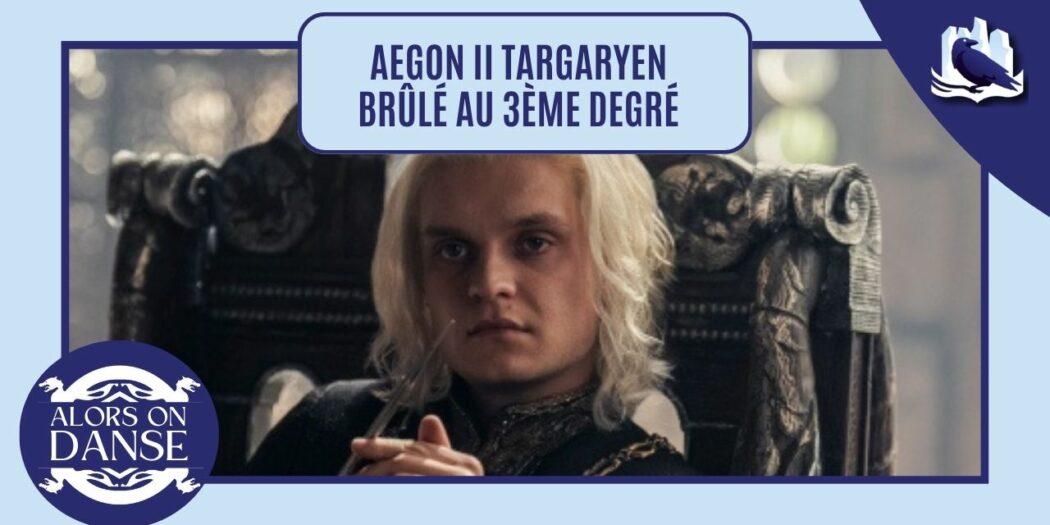 Coulisses : Aegon II Targaryen brûlé au 3ème degré