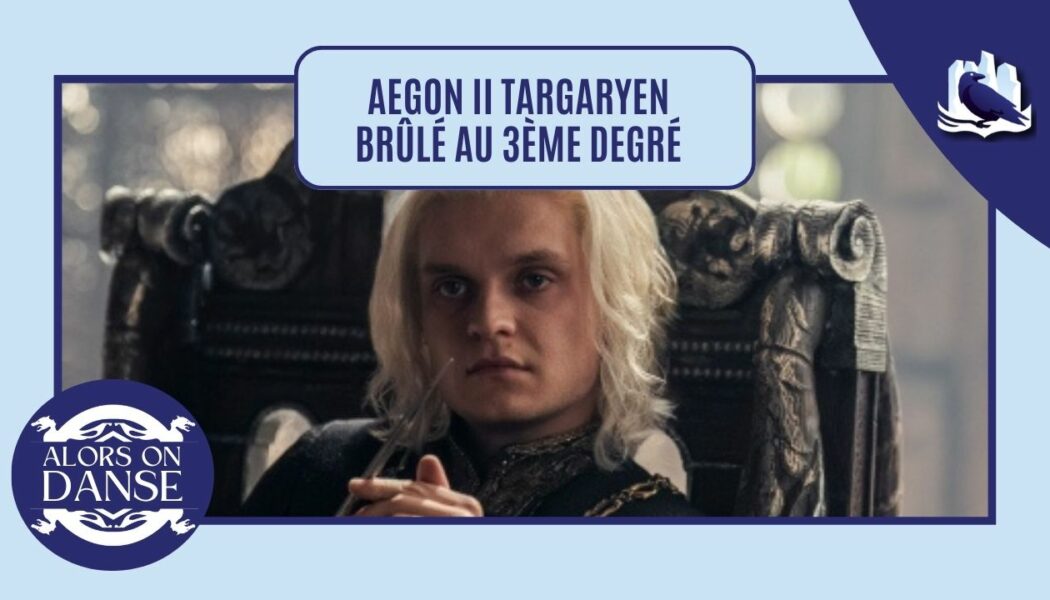 Coulisses : Aegon II Targaryen brûlé au 3ème degré