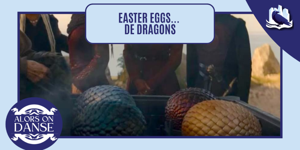 Des Easter Eggs… de dragons : les œufs de Daenerys ?