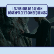 Les visions de Daemon : décryptage et conséquences